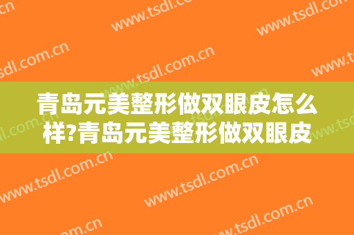 青岛元美整形做双眼皮怎么样?青岛元美整形做双眼皮案例,医生很牛!