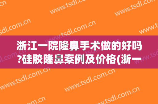 浙江一院隆鼻手术做的好吗?硅胶隆鼻案例及价格(浙一医院隆鼻价格)