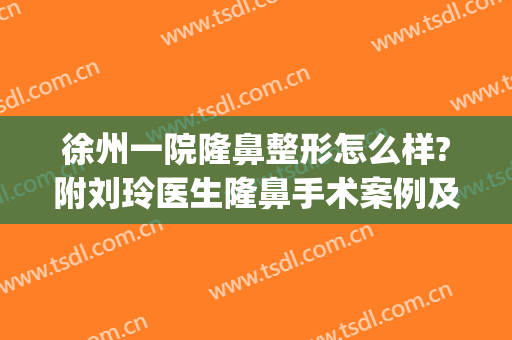 徐州一院隆鼻整形怎么样?附刘玲医生隆鼻手术案例及价格(徐州隆鼻费用)