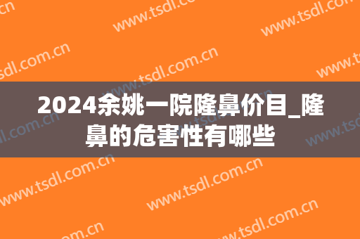 2024余姚一院隆鼻价目_隆鼻的危害性有哪些