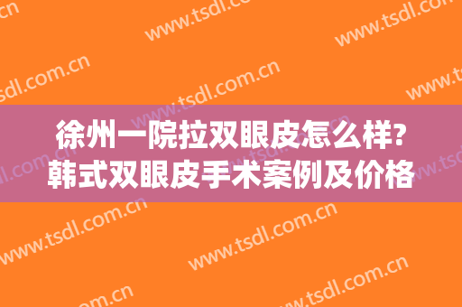 徐州一院拉双眼皮怎么样?韩式双眼皮手术案例及价格(徐州三甲医院割双眼皮)