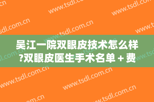 吴江一院双眼皮技术怎么样?双眼皮医生手术名单＋费用(宁波眼科医院双眼皮手术失败)