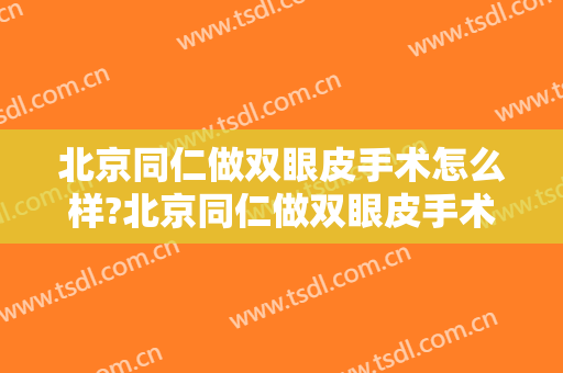 北京同仁做双眼皮手术怎么样?北京同仁做双眼皮手术案例,术后很惊艳!