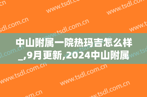 中山附属一院热玛吉怎么样_,9月更新,2024中山附属一院热玛吉价格