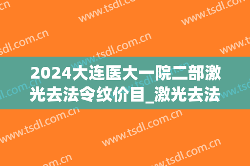 2024大连医大一院二部激光去法令纹价目_激光去法令纹有风险吗