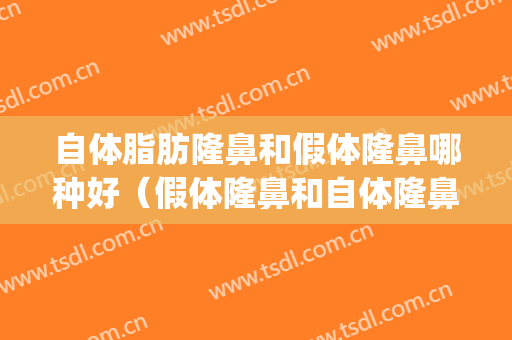 自体脂肪隆鼻和假体隆鼻哪种好（假体隆鼻和自体隆鼻哪个好）(自体脂肪隆鼻适合哪种鼻子)