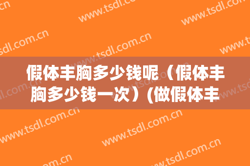 假体丰胸多少钱呢（假体丰胸多少钱一次）(做假体丰胸一般多少钱)