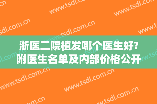 浙医二院植发哪个医生好?附医生名单及内部价格公开(浙二医院种植牙哪个医生好)