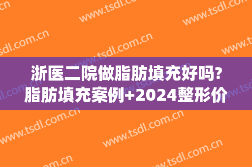 浙医二院做脂肪填充好吗?脂肪填充案例+2024整形价位表(浙一医院脂肪填充)