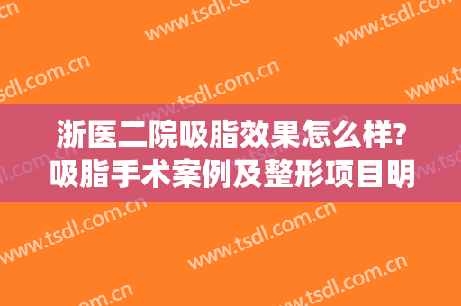 浙医二院吸脂效果怎么样?吸脂手术案例及整形项目明细表(浙二吸脂要多少钱)