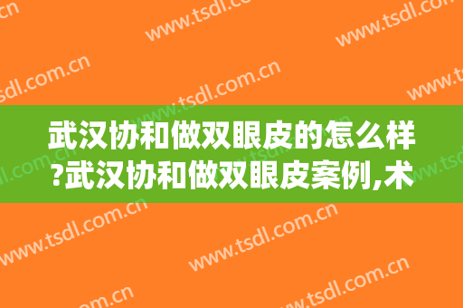 武汉协和做双眼皮的怎么样?武汉协和做双眼皮案例,术后很好看!(武汉协和整形美容医院做双眼皮)