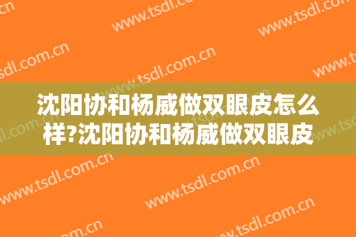 沈阳协和杨威做双眼皮怎么样?沈阳协和杨威做双眼皮案例,医生技术很不错!