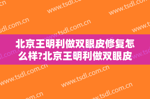 北京王明利做双眼皮修复怎么样?北京王明利做双眼皮修复案例及价格