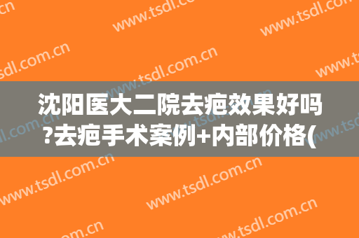 沈阳医大二院去疤效果好吗?去疤手术案例+内部价格(沈阳哪个医院去疤痕效果好)
