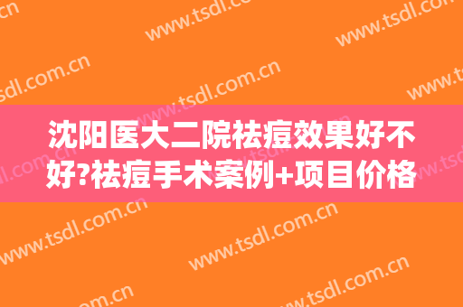 沈阳医大二院祛痘效果好不好?祛痘手术案例+项目价格(沈阳市医大二院皮肤科治疗效果怎样)