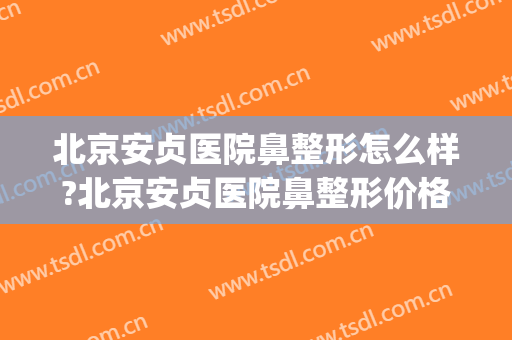 北京安贞医院鼻整形怎么样?北京安贞医院鼻整形价格(北京安贞医院美容整形)