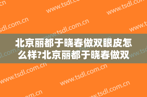 北京丽都于晓春做双眼皮怎么样?北京丽都于晓春做双眼皮案例,重回自信!
