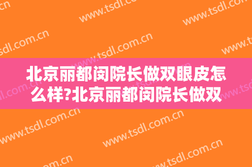 北京丽都闵院长做双眼皮怎么样?北京丽都闵院长做双眼皮案例及价格