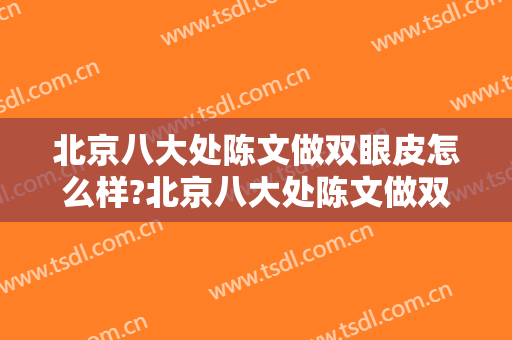 北京八大处陈文做双眼皮怎么样?北京八大处陈文做双眼皮案例,医院很正规!