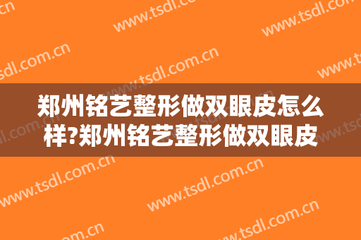 郑州铭艺整形做双眼皮怎么样?郑州铭艺整形做双眼皮案例,改善很明显!
