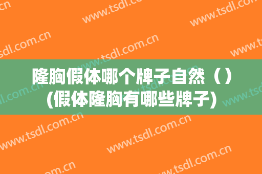 隆胸假体哪个牌子自然（）(假体隆胸有哪些牌子)