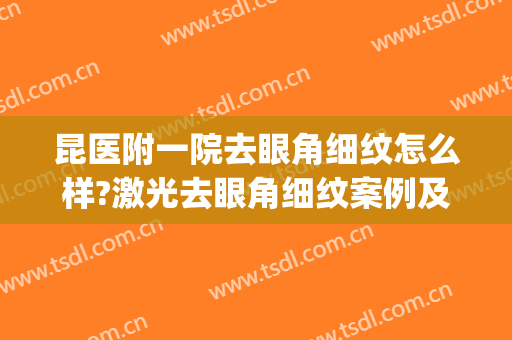 昆医附一院去眼角细纹怎么样?激光去眼角细纹案例及费用(昆明眼部注射去皱)