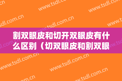 割双眼皮和切开双眼皮有什么区别（切双眼皮和割双眼皮一样吗）(割的双眼皮区别)