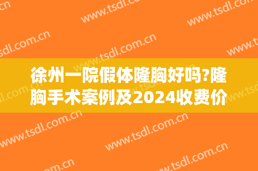 徐州一院假体隆胸好吗?隆胸手术案例及2024收费价格(徐州隆胸费用)