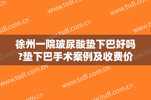 徐州一院玻尿酸垫下巴好吗?垫下巴手术案例及收费价格