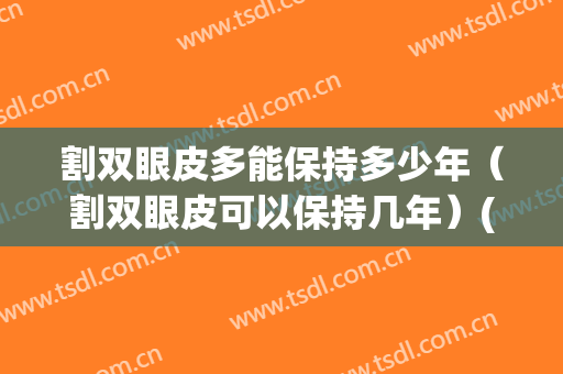 割双眼皮多能保持多少年（割双眼皮可以保持几年）(割双眼皮能保持多长时间)