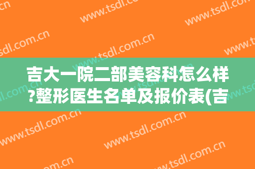 吉大一院二部美容科怎么样?整形医生名单及报价表(吉大一院美容科价格表)