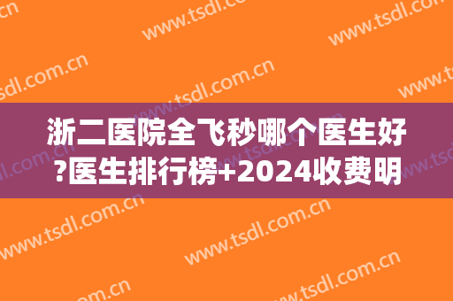 浙二医院全飞秒哪个医生好?医生排行榜+2024收费明细表(杭州浙二医院全飞秒多少钱)