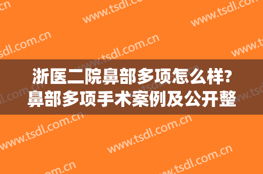 浙医二院鼻部多项怎么样?鼻部多项手术案例及公开整形价位表(浙二医院有整形外科吗)