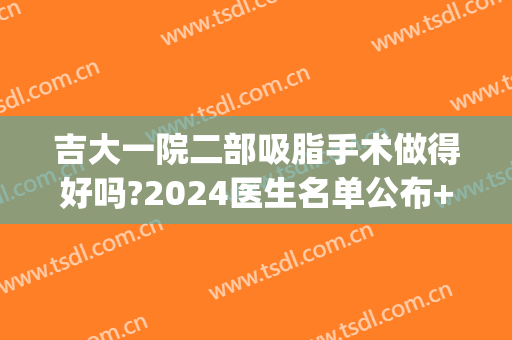吉大一院二部吸脂手术做得好吗?2024医生名单公布+收费价格(吉大二院手术给多少红包)