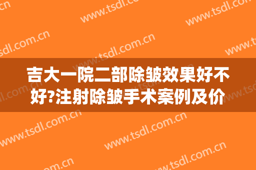 吉大一院二部除皱效果好不好?注射除皱手术案例及价格(吉大一院整形美容外科)