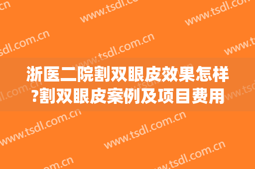 浙医二院割双眼皮效果怎样?割双眼皮案例及项目费用(浙医二院整形美容科双眼皮)