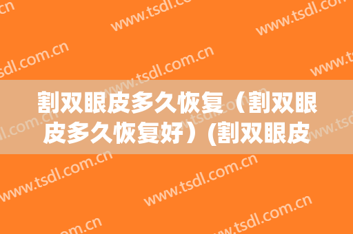 割双眼皮多久恢复（割双眼皮多久恢复好）(割双眼皮 多久恢复)