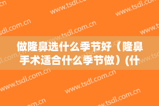 做隆鼻选什么季节好（隆鼻手术适合什么季节做）(什么时候隆鼻合适)