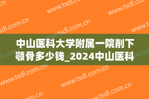 中山医科大学附属一院削下颚骨多少钱_2024中山医科大学附属一院削下颚骨价格