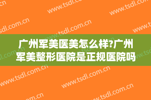 广州军美医美怎么样?广州军美整形医院是正规医院吗?医院简介?(广州军美医疗美容门诊部有限公司)
