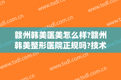 赣州韩美医美怎么样?赣州韩美整形医院正规吗?技术好吗?(赣州韩美医疗美容医院)