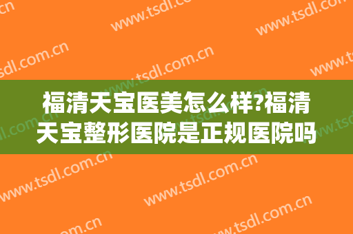 福清天宝医美怎么样?福清天宝整形医院是正规医院吗?医院简介?(福清天宝双眼皮手术)