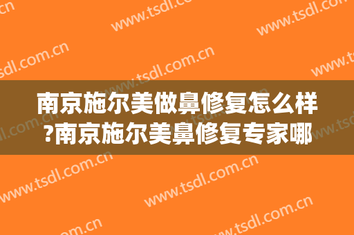 南京施尔美做鼻修复怎么样?南京施尔美鼻修复专家哪个厉害?(南京施尔美美容整形)