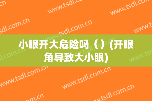 小眼开大危险吗（）(开眼角导致大小眼)