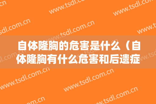 自体隆胸的危害是什么（自体隆胸有什么危害和后遗症吗）(自体隆胸的坏处)