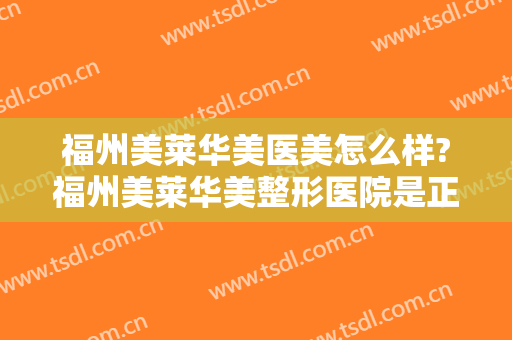 福州美莱华美医美怎么样?福州美莱华美整形医院是正规医院吗?靠谱吗?