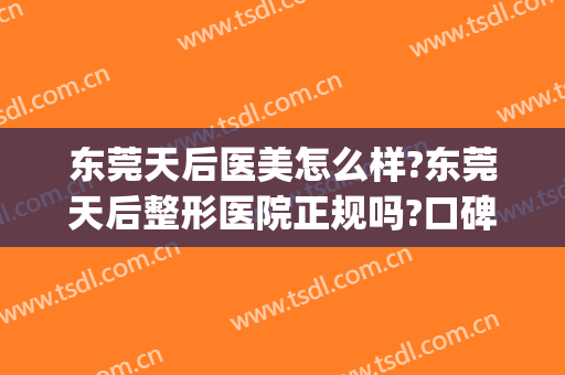 东莞天后医美怎么样?东莞天后整形医院正规吗?口碑好吗?(东莞天后医疗整形医院)