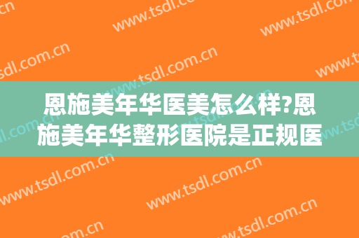恩施美年华医美怎么样?恩施美年华整形医院是正规医院吗?靠谱吗?(武汉华美整形医院怎么样?)