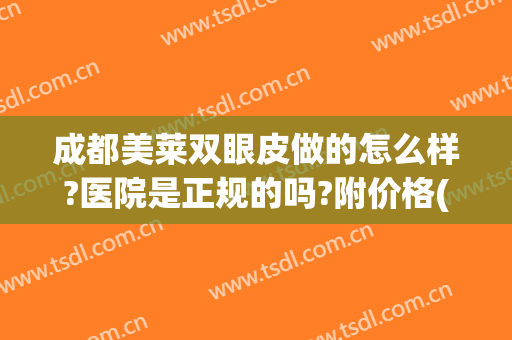 成都美莱双眼皮做的怎么样?医院是正规的吗?附价格(成都做双眼皮哪个医院好价格是多少)