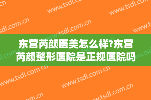 东营芮颜医美怎么样?东营芮颜整形医院是正规医院吗?靠谱吗?(东营曼都 芮颜整形怎么样)